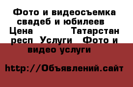 Фото и видеосъемка свадеб и юбилеев › Цена ­ 1 000 - Татарстан респ. Услуги » Фото и видео услуги   